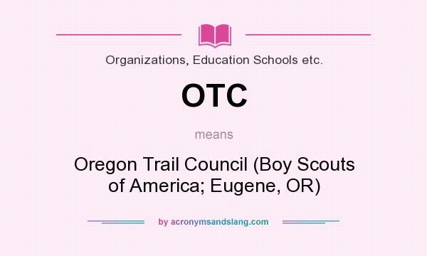 What does OTC mean? It stands for Oregon Trail Council (Boy Scouts of America; Eugene, OR)