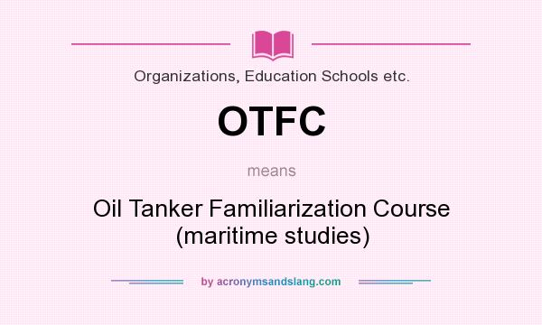 What does OTFC mean? It stands for Oil Tanker Familiarization Course (maritime studies)