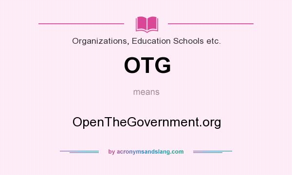 What does OTG mean? It stands for OpenTheGovernment.org