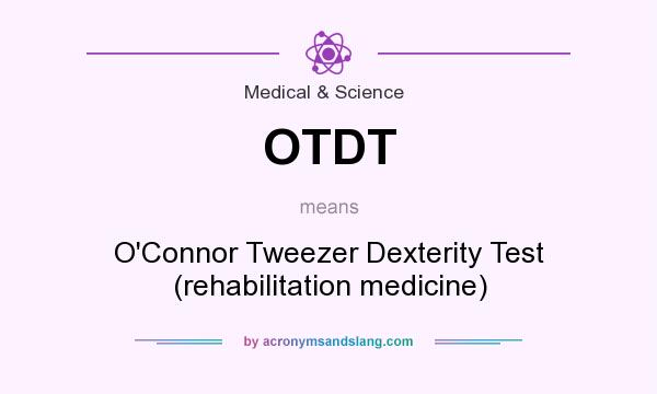 What does OTDT mean? It stands for O`Connor Tweezer Dexterity Test (rehabilitation medicine)