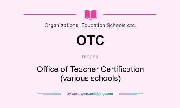 What does OTC mean? It stands for Office of Teacher Certification (various schools)