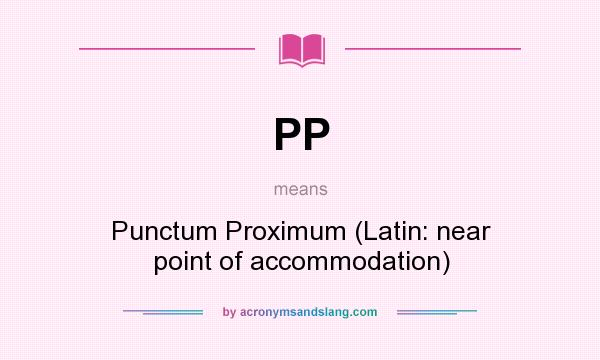 What does PP mean? It stands for Punctum Proximum (Latin: near point of accommodation)