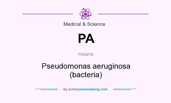 What does PA mean? It stands for Pseudomonas aeruginosa (bacteria)