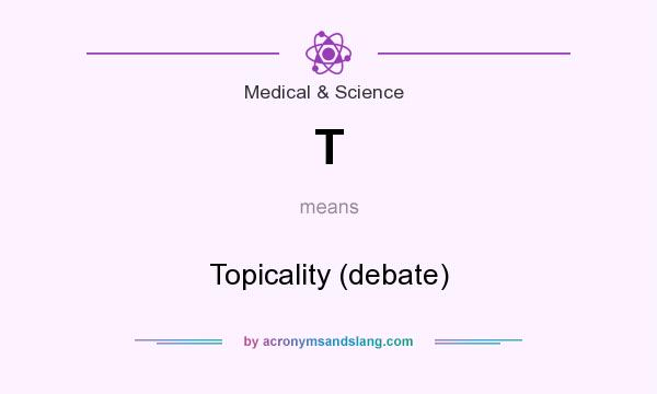 What does T mean? It stands for Topicality (debate)