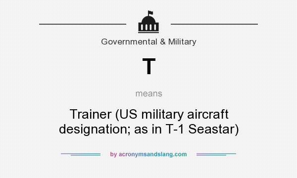 What does T mean? It stands for Trainer (US military aircraft designation; as in T-1 Seastar)