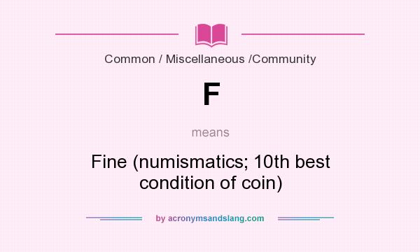 What does F mean? It stands for Fine (numismatics; 10th best condition of coin)