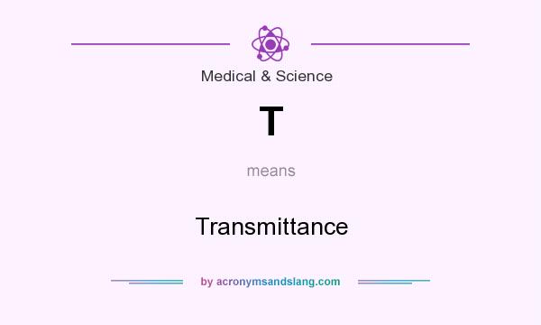 What does T mean? It stands for Transmittance