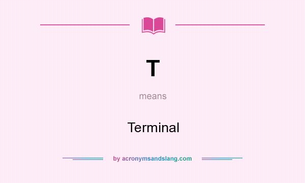 What does T mean? It stands for Terminal