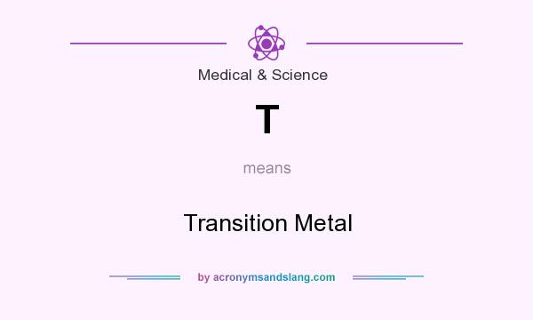 What does T mean? It stands for Transition Metal