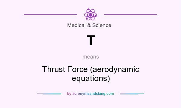 What does T mean? It stands for Thrust Force (aerodynamic equations)