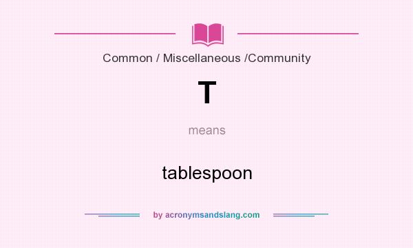 What does T mean? It stands for tablespoon