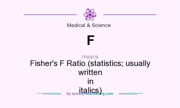 What does F mean? It stands for Fisher`s F Ratio (statistics; usually written in italics)