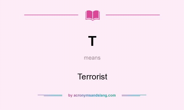 What does T mean? It stands for Terrorist