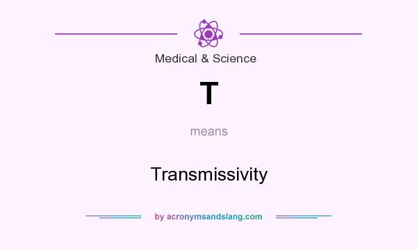 What does T mean? It stands for Transmissivity