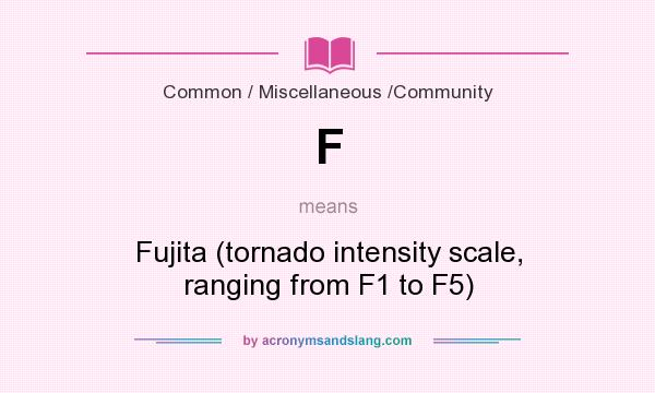 What does F mean? It stands for Fujita (tornado intensity scale, ranging from F1 to F5)