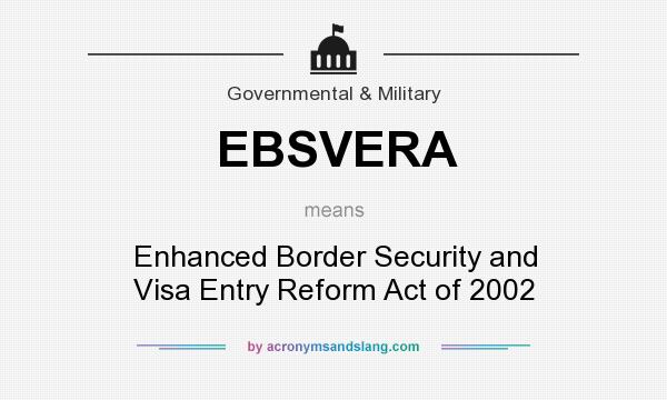 What does EBSVERA mean? It stands for Enhanced Border Security and Visa Entry Reform Act of 2002