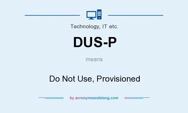 What does DUS-P mean? It stands for Do Not Use, Provisioned