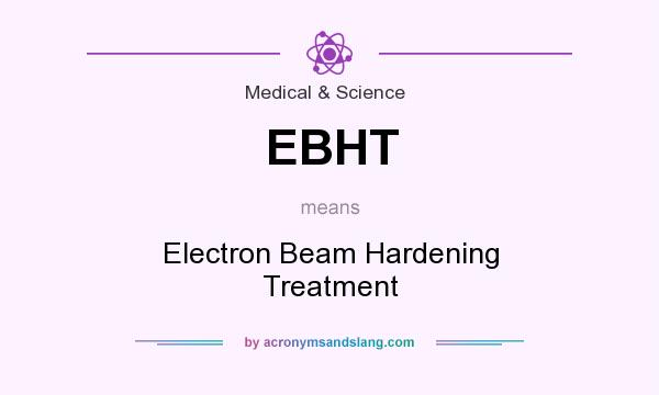What does EBHT mean? It stands for Electron Beam Hardening Treatment