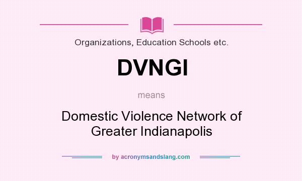 What does DVNGI mean? It stands for Domestic Violence Network of Greater Indianapolis