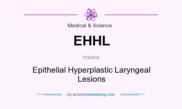 What does EHHL mean? It stands for Epithelial Hyperplastic Laryngeal Lesions
