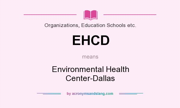 What does EHCD mean? It stands for Environmental Health Center-Dallas