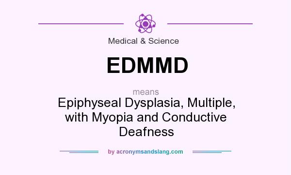 What does EDMMD mean? It stands for Epiphyseal Dysplasia, Multiple, with Myopia and Conductive Deafness