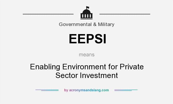 What does EEPSI mean? It stands for Enabling Environment for Private Sector Investment