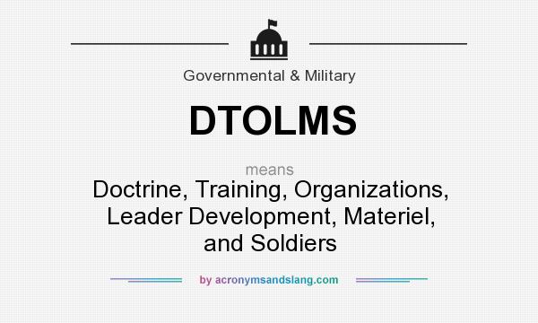 What does DTOLMS mean? It stands for Doctrine, Training, Organizations, Leader Development, Materiel, and Soldiers