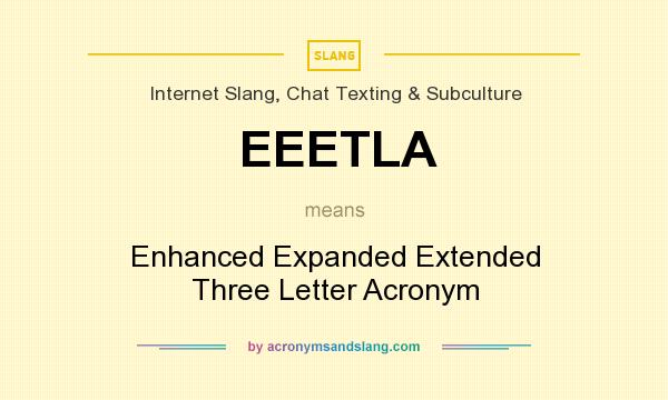 What does EEETLA mean? It stands for Enhanced Expanded Extended Three Letter Acronym