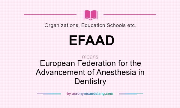 What does EFAAD mean? It stands for European Federation for the Advancement of Anesthesia in Dentistry