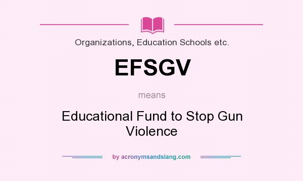 What does EFSGV mean? It stands for Educational Fund to Stop Gun Violence