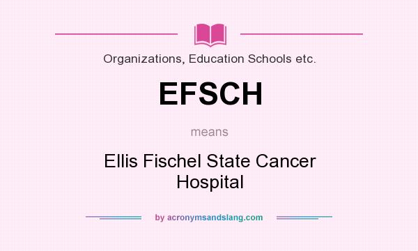 What does EFSCH mean? It stands for Ellis Fischel State Cancer Hospital