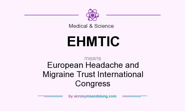 What does EHMTIC mean? It stands for European Headache and Migraine Trust International Congress
