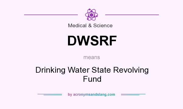 What does DWSRF mean? It stands for Drinking Water State Revolving Fund