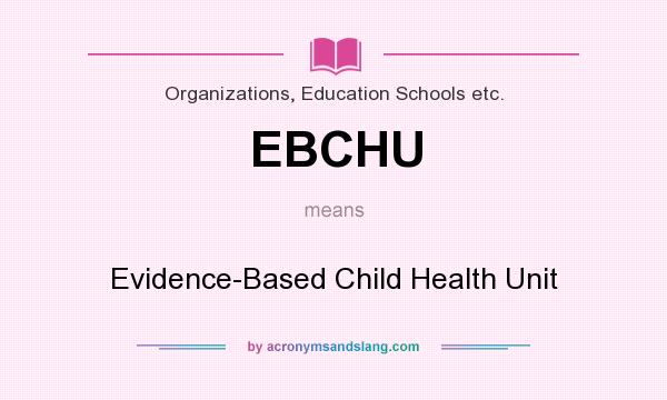 What does EBCHU mean? It stands for Evidence-Based Child Health Unit