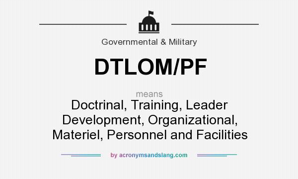 What does DTLOM/PF mean? It stands for Doctrinal, Training, Leader Development, Organizational, Materiel, Personnel and Facilities