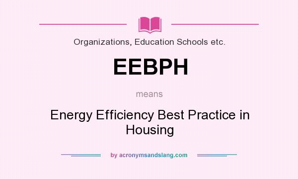 What does EEBPH mean? It stands for Energy Efficiency Best Practice in Housing