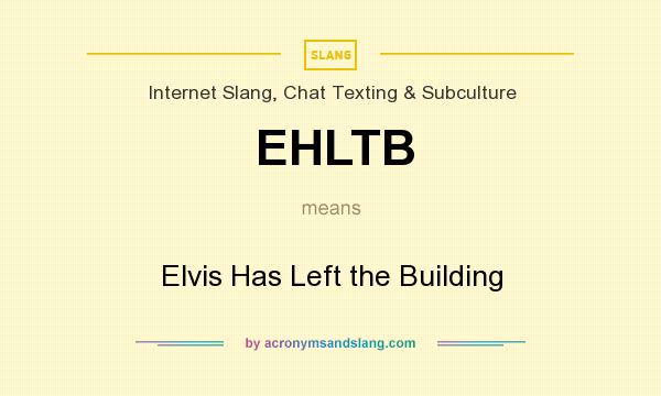 What does EHLTB mean? It stands for Elvis Has Left the Building