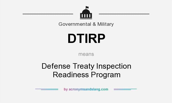 What does DTIRP mean? It stands for Defense Treaty Inspection Readiness Program
