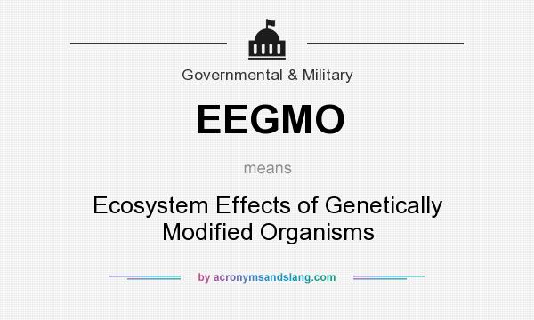 What does EEGMO mean? It stands for Ecosystem Effects of Genetically Modified Organisms