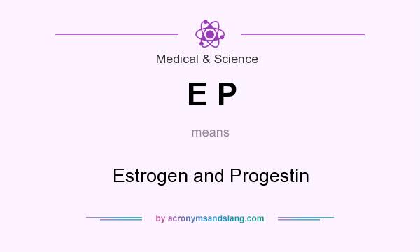 What does E P mean? It stands for Estrogen and Progestin