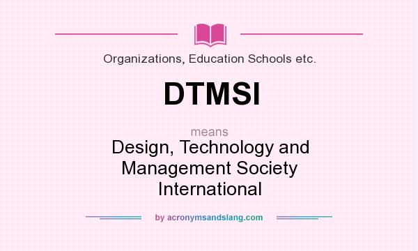 What does DTMSI mean? It stands for Design, Technology and Management Society International