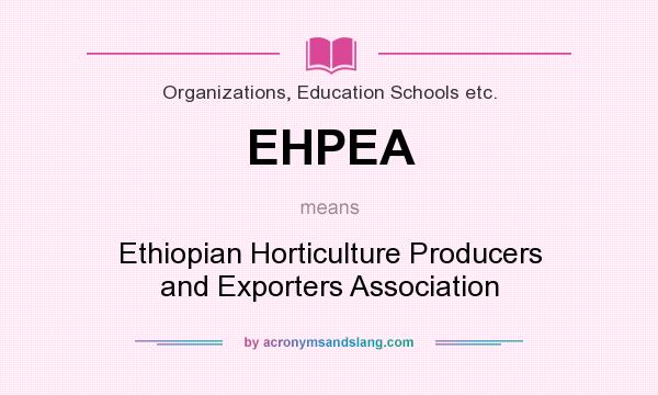 What does EHPEA mean? It stands for Ethiopian Horticulture Producers and Exporters Association