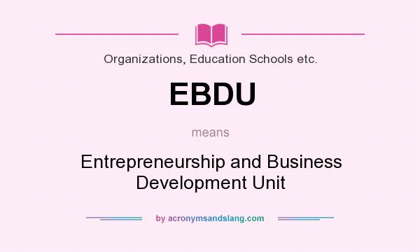 What does EBDU mean? It stands for Entrepreneurship and Business Development Unit