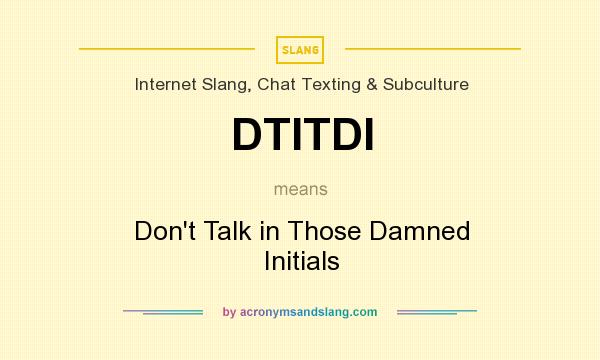 What does DTITDI mean? It stands for Don`t Talk in Those Damned Initials