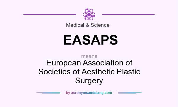 What does EASAPS mean? It stands for European Association of Societies of Aesthetic Plastic Surgery