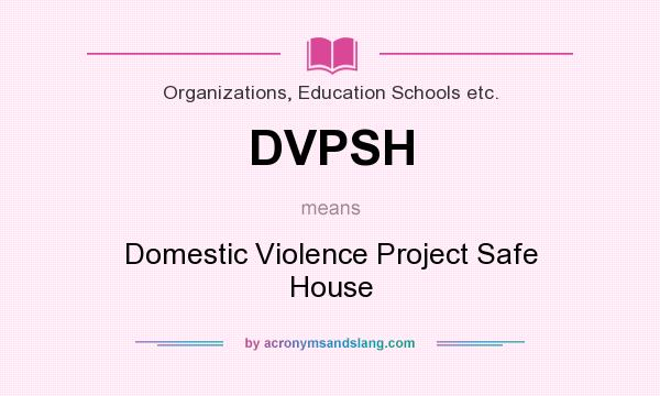 What does DVPSH mean? It stands for Domestic Violence Project Safe House