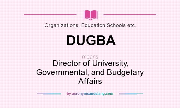 What does DUGBA mean? It stands for Director of University, Governmental, and Budgetary Affairs