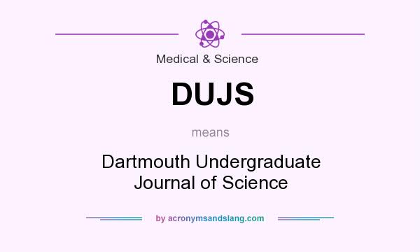 What does DUJS mean? It stands for Dartmouth Undergraduate Journal of Science