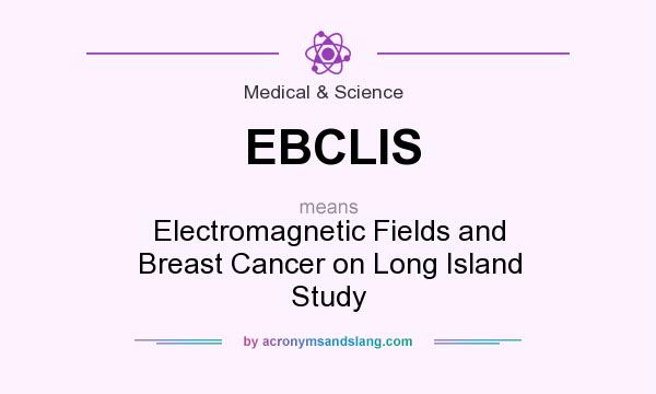 What does EBCLIS mean? It stands for Electromagnetic Fields and Breast Cancer on Long Island Study